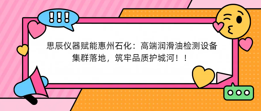 思辰儀器賦能惠州石化：高端潤滑油檢測設(shè)備集群落地，筑牢品質(zhì)護城河！