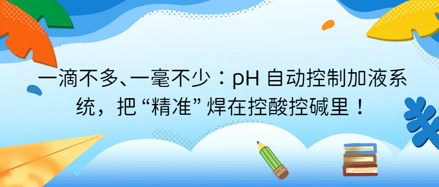 一滴不多、一毫不少：pH 自動(dòng)控制加液系統(tǒng)，把 &ldquo;精準(zhǔn)&rdquo; 焊在控酸控堿里